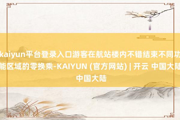 kaiyun平台登录入口游客在航站楼内不错结束不同功能区域的零换乘-KAIYUN (官方网站) | 开云 中国大陆