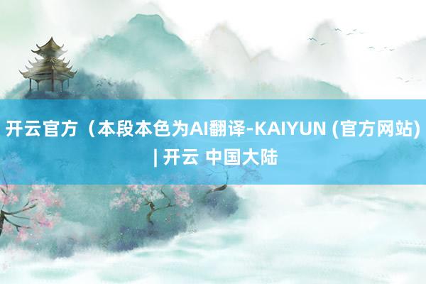 开云官方(本段本色为AI翻译-KAIYUN (官方网站) | 开云 中国大陆