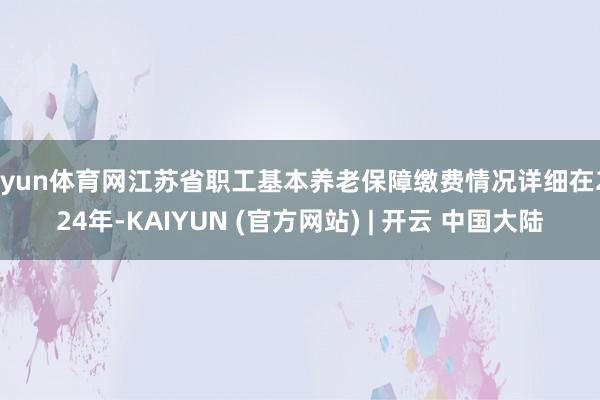 开yun体育网江苏省职工基本养老保障缴费情况详细在2024年-KAIYUN (官方网站) | 开云 中国大陆