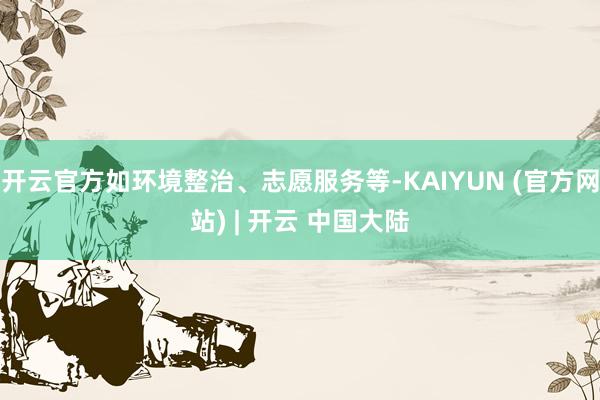 开云官方如环境整治、志愿服务等-KAIYUN (官方网站) | 开云 中国大陆