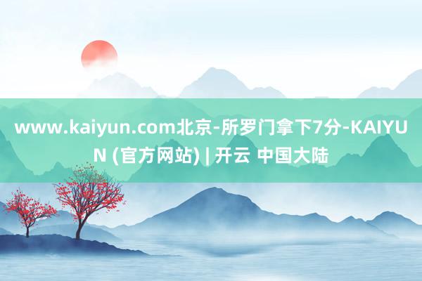 www.kaiyun.com北京-所罗门拿下7分-KAIYUN (官方网站) | 开云 中国大陆