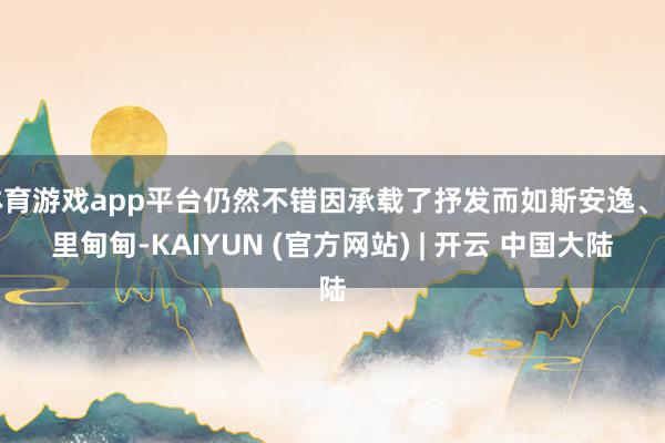 体育游戏app平台仍然不错因承载了抒发而如斯安逸、千里甸甸-KAIYUN (官方网站) | 开云 中国大陆