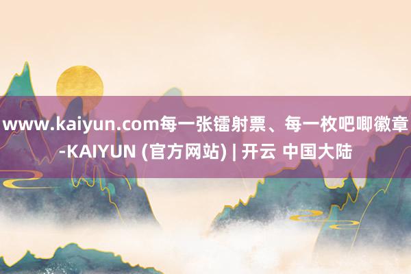 www.kaiyun.com每一张镭射票、每一枚吧唧徽章-KAIYUN (官方网站) | 开云 中国大陆
