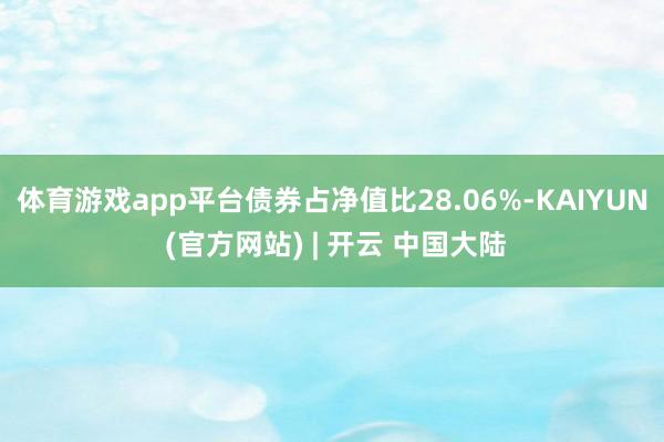 体育游戏app平台债券占净值比28.06%-KAIYUN (官方网站) | 开云 中国大陆