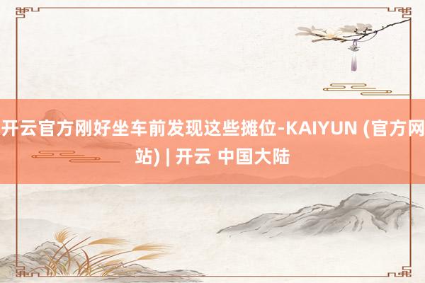 开云官方刚好坐车前发现这些摊位-KAIYUN (官方网站) | 开云 中国大陆