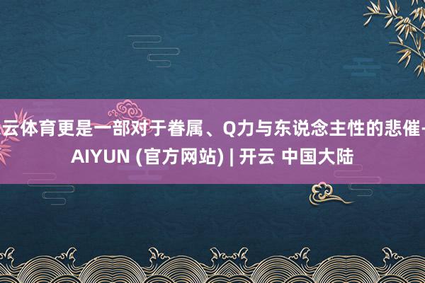 开云体育更是一部对于眷属、Q力与东说念主性的悲催-KAIYUN (官方网站) | 开云 中国大陆
