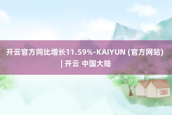 开云官方同比增长11.59%-KAIYUN (官方网站) | 开云 中国大陆