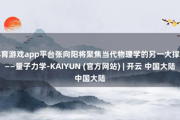 体育游戏app平台张向阳将聚焦当代物理学的另一大撑捏——量子力学-KAIYUN (官方网站) | 开云 中国大陆