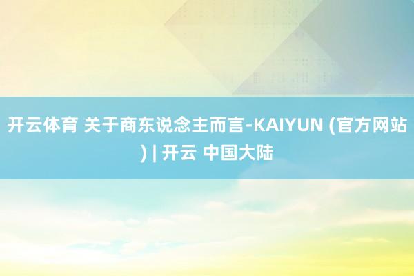 开云体育 关于商东说念主而言-KAIYUN (官方网站) | 开云 中国大陆