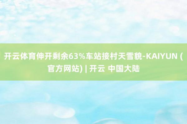 开云体育伸开剩余63%车站接村天雪貌-KAIYUN (官方网站) | 开云 中国大陆