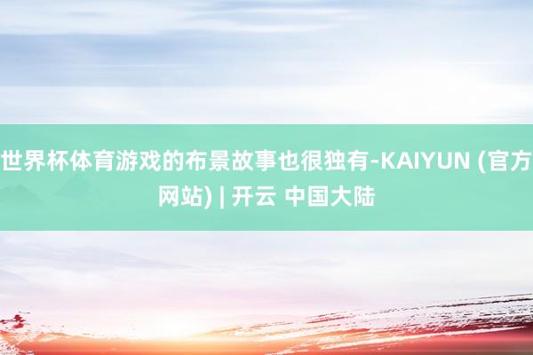 世界杯体育游戏的布景故事也很独有-KAIYUN (官方网站) | 开云 中国大陆
