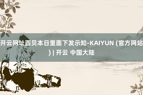 开云网址西贝本日里面下发示知-KAIYUN (官方网站) | 开云 中国大陆