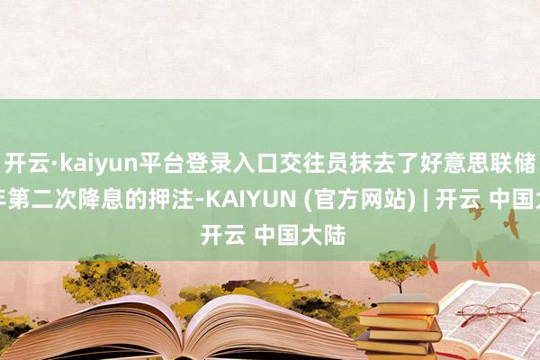 开云·kaiyun平台登录入口交往员抹去了好意思联储本年第二次降息的押注-KAIYUN (官方网站) | 开云 中国大陆