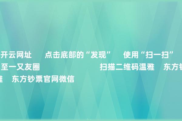 开云网址 点击底部的“发现” 使用“扫一扫” 即可将网页共享至一又友圈 扫描二维码温雅 东方钞票官网微信 沪股通 深股通 港股通(沪) 港股通(深) 热门资讯 好意思联储是甩掉降息 仍是完竣不降了?7连板妖股突发公告!证监会重磅发布!触及六大提议中国祥瑞不息“扫货”国有大行 焦点专题 第十一届Choice最好分析师聚焦二十届三中全会淘宝将全面相沿微信支付 2024全国能源电板大会 卫星互联网迎高速发展 视频 一键温雅财经大咖 热门保举1月11日晚间央视新闻联播要闻集锦 央视新闻客户端 2025-01-11 东方钞票 扫一扫下载APP 东方钞票居品 东方钞票免费版东方钞票Level-2东方钞票政策版妙念念投研助理Choice金融结尾 证券交游 东方钞票证券开户东方钞票在线交游 东方钞票证券交游 温雅东方钞票 东方钞票网微博东方钞票网微信观点与提议 天天基金 扫一扫下载APP 基金交游 基金开户基金交游活期宝基金居品舒适答理 温雅天天基金 天天基金网微博天天基金网微信 东方钞票期货 扫一扫下载APP 期货交游 期货手机开户期货电脑开户期货官方网站 信息收罗传播视听节目许可证:0908328号 标的证券期货业务许可证编号:913101046312860336 违章和不良信息举报:021-61278686 举报邮箱:jubao@eastmoney.com 沪ICP证:沪B2-20070217 网站备案号:沪ICP备05006054号-11 沪公网安备 31010402000120号 版权整个:东方钞票网 观点与提议:4000300059/952500 对于咱们 可握续发展 告白做事 干系咱们 诚聘英才 法律声明 秘密保护 征稿缘起 友情结合 -KAIYUN (官方网站) | 开云 中国大陆