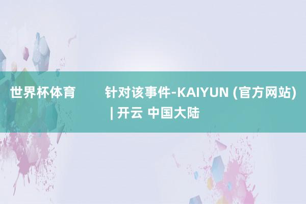 世界杯体育        针对该事件-KAIYUN (官方网站) | 开云 中国大陆