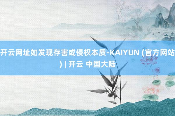 开云网址如发现存害或侵权本质-KAIYUN (官方网站) | 开云 中国大陆