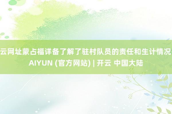 开云网址蒙占福详备了解了驻村队员的责任和生计情况-KAIYUN (官方网站) | 开云 中国大陆