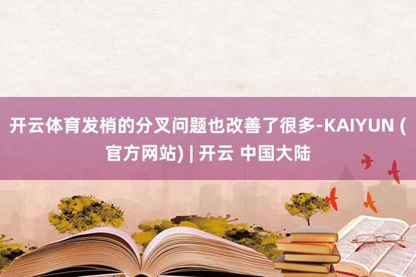 开云体育发梢的分叉问题也改善了很多-KAIYUN (官方网站) | 开云 中国大陆