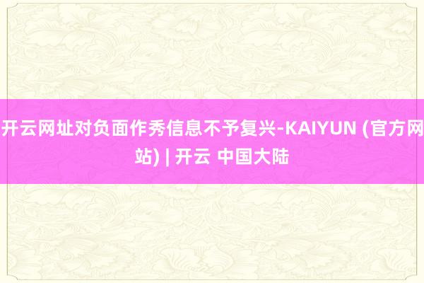 开云网址对负面作秀信息不予复兴-KAIYUN (官方网站) | 开云 中国大陆