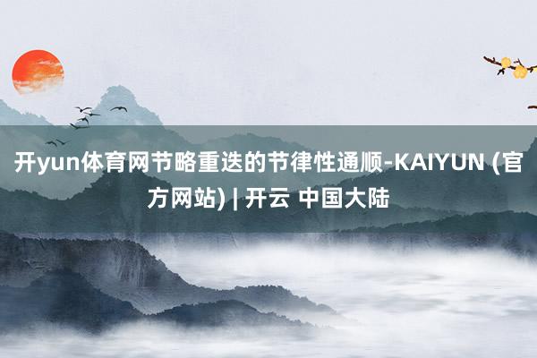 开yun体育网节略重迭的节律性通顺-KAIYUN (官方网站) | 开云 中国大陆