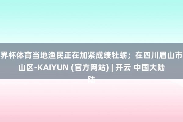 世界杯体育当地渔民正在加紧成绩牡蛎；在四川眉山市彭山区-KAIYUN (官方网站) | 开云 中国大陆