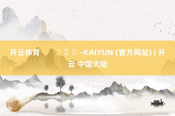 开云体育        			-KAIYUN (官方网站) | 开云 中国大陆