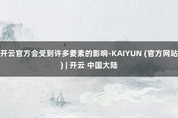 开云官方会受到许多要素的影响-KAIYUN (官方网站) | 开云 中国大陆