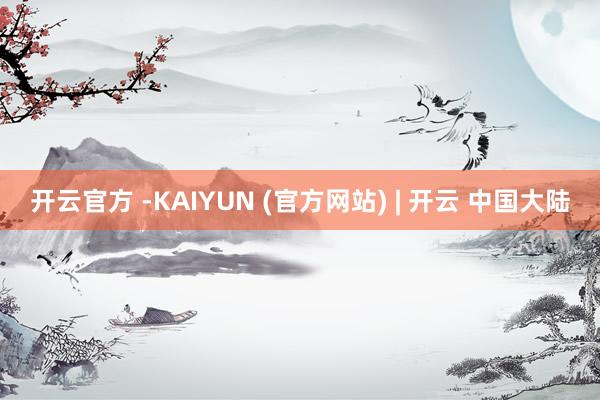 开云官方 -KAIYUN (官方网站) | 开云 中国大陆