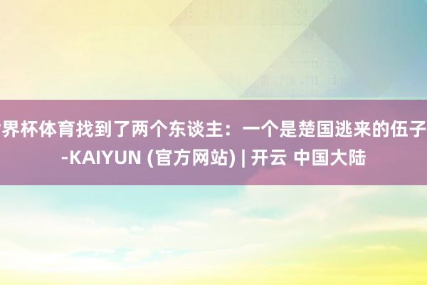 世界杯体育找到了两个东谈主：一个是楚国逃来的伍子胥-KAIYUN (官方网站) | 开云 中国大陆