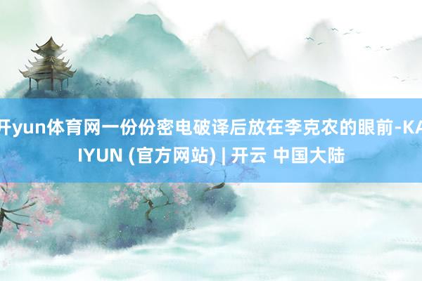 开yun体育网一份份密电破译后放在李克农的眼前-KAIYUN (官方网站) | 开云 中国大陆