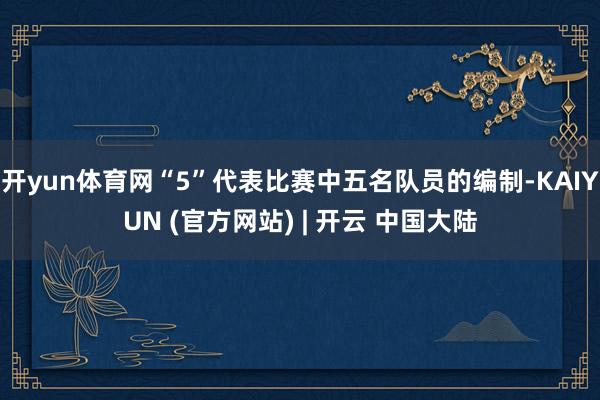 开yun体育网“5”代表比赛中五名队员的编制-KAIYUN (官方网站) | 开云 中国大陆
