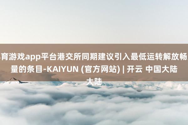 体育游戏app平台港交所同期建议引入最低运转解放畅达量的条目-KAIYUN (官方网站) | 开云 中国大陆