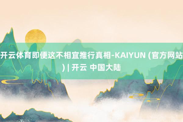 开云体育即便这不相宜推行真相-KAIYUN (官方网站) | 开云 中国大陆
