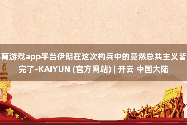 体育游戏app平台伊朗在这次构兵中的竟然总共主义皆已完了-KAIYUN (官方网站) | 开云 中国大陆