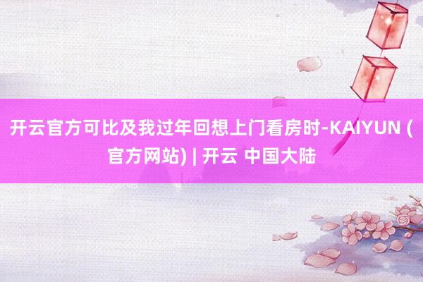 开云官方可比及我过年回想上门看房时-KAIYUN (官方网站) | 开云 中国大陆