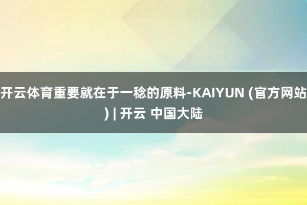 开云体育重要就在于一稔的原料-KAIYUN (官方网站) | 开云 中国大陆
