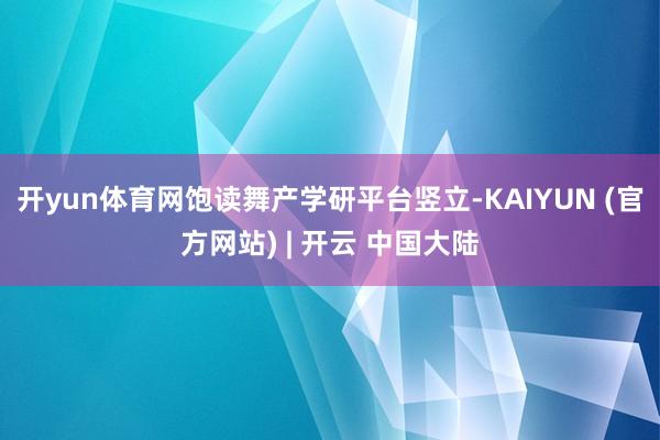 开yun体育网　　饱读舞产学研平台竖立-KAIYUN (官方网站) | 开云 中国大陆