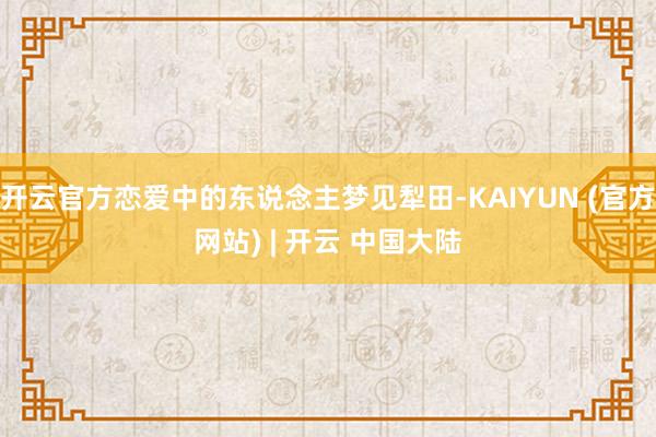 开云官方恋爱中的东说念主梦见犁田-KAIYUN (官方网站) | 开云 中国大陆