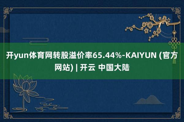 开yun体育网转股溢价率65.44%-KAIYUN (官方网站) | 开云 中国大陆