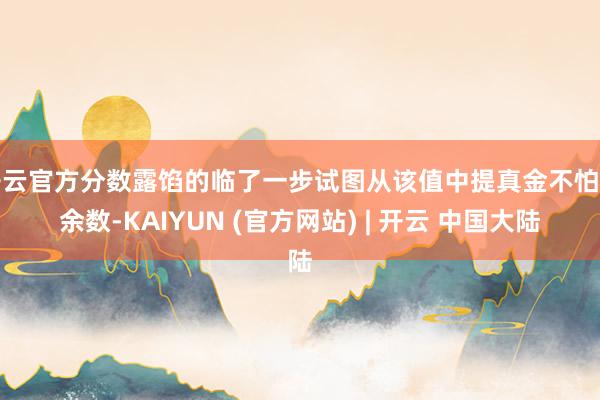 开云官方分数露馅的临了一步试图从该值中提真金不怕火余数-KAIYUN (官方网站) | 开云 中国大陆
