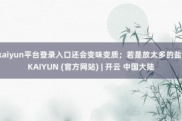 kaiyun平台登录入口还会变味变质；若是放太多的盐-KAIYUN (官方网站) | 开云 中国大陆