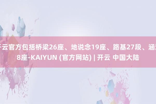 开云官方包括桥梁26座、地说念19座、路基27段、涵洞8座-KAIYUN (官方网站) | 开云 中国大陆