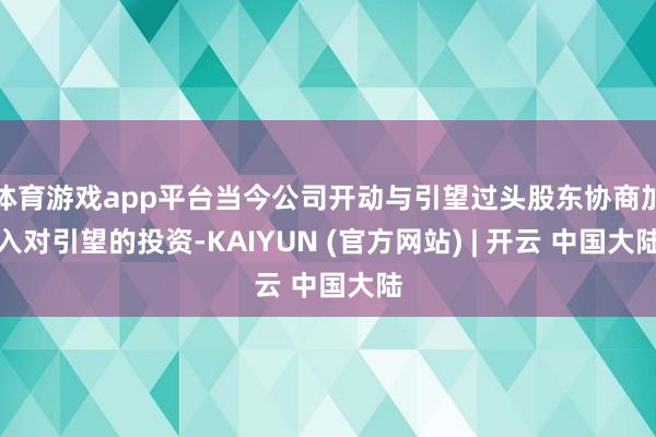 体育游戏app平台当今公司开动与引望过头股东协商加入对引望的投资-KAIYUN (官方网站) | 开云 中国大陆