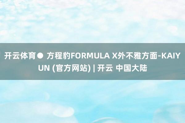 开云体育● 方程豹FORMULA X外不雅方面-KAIYUN (官方网站) | 开云 中国大陆