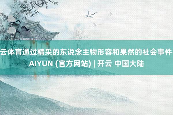 开云体育通过精采的东说念主物形容和果然的社会事件-KAIYUN (官方网站) | 开云 中国大陆