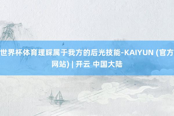 世界杯体育理睬属于我方的后光技能-KAIYUN (官方网站) | 开云 中国大陆