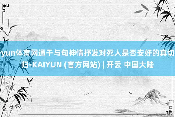 开yun体育网通干与句神情抒发对死人是否安好的真切回归-KAIYUN (官方网站) | 开云 中国大陆