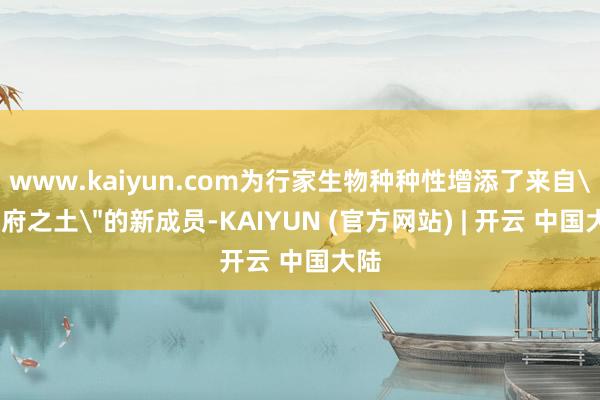 www.kaiyun.com为行家生物种种性增添了来自