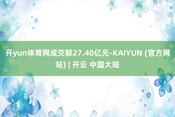 开yun体育网成交额27.40亿元-KAIYUN (官方网站) | 开云 中国大陆