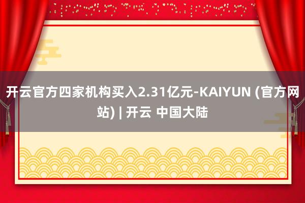 开云官方四家机构买入2.31亿元-KAIYUN (官方网站) | 开云 中国大陆